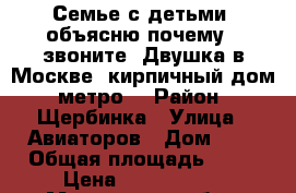 Семье с детьми: объясню почему,- звоните! Двушка в Москве, кирпичный дом, метро. › Район ­ Щербинка › Улица ­ Авиаторов › Дом ­ 6 › Общая площадь ­ 49 › Цена ­ 4 500 000 - Московская обл., Москва г. Недвижимость » Квартиры продажа   . Московская обл.